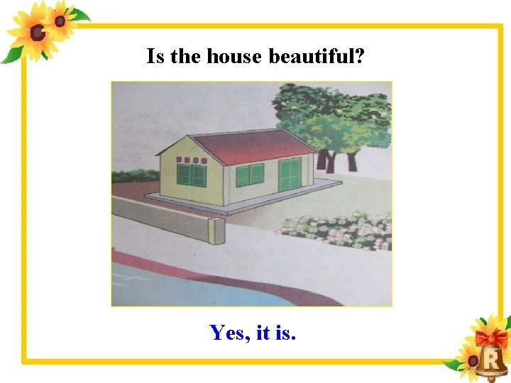 Is the house beautiful? Yes, it is. 