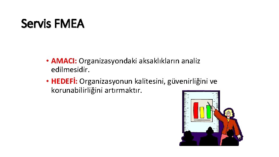 Servis FMEA • AMACI: Organizasyondaki aksaklıkların analiz edilmesidir. • HEDEFİ: Organizasyonun kalitesini, güvenirliğini ve