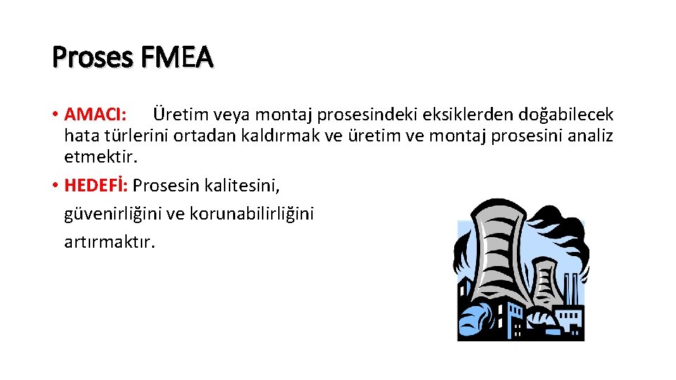 Proses FMEA • AMACI: Üretim veya montaj prosesindeki eksiklerden doğabilecek hata türlerini ortadan kaldırmak