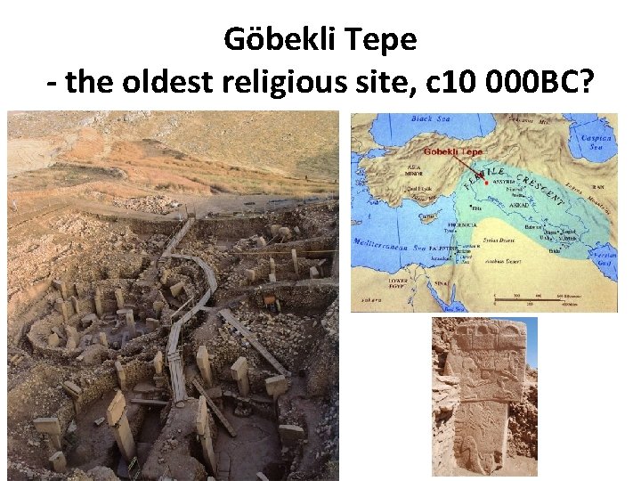 Göbekli Tepe - the oldest religious site, c 10 000 BC? Göbekli Tepe - the oldest religious site, c 10 000 BC?