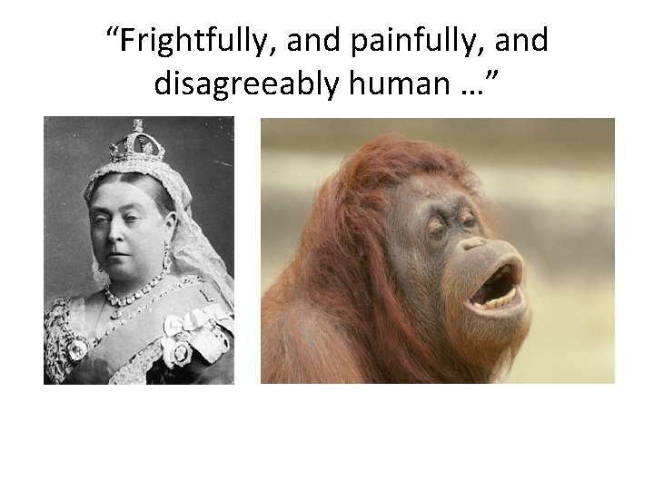 “Frightfully, and painfully, and disagreeably human …” “Frightfully, and painfully, and disagreeably human …”