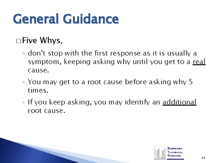 General Guidance � Five Whys, ◦ don’t stop with the first response as it