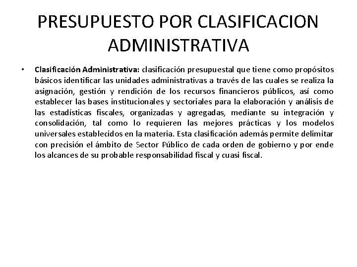 PRESUPUESTO POR CLASIFICACION ADMINISTRATIVA • Clasificación Administrativa: clasificación presupuestal que tiene como propósitos básicos