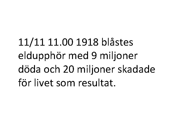 11/11 11. 00 1918 blåstes eldupphör med 9 miljoner döda och 20 miljoner skadade 11/11 11. 00 1918 blåstes eldupphör med 9 miljoner döda och 20 miljoner skadade