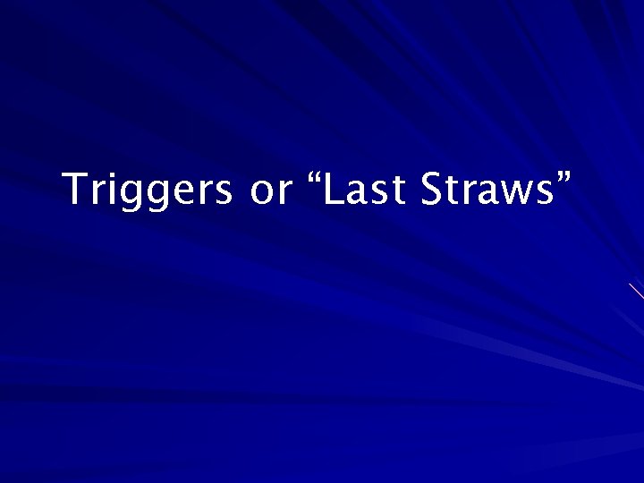 Triggers or “Last Straws” 