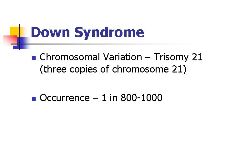 Down Syndrome n n Chromosomal Variation – Trisomy 21 (three copies of chromosome 21)