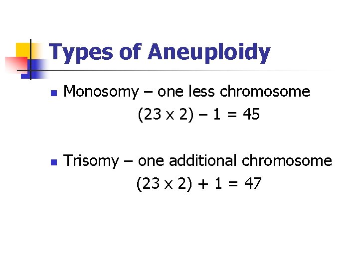 Types of Aneuploidy n n Monosomy – one less chromosome (23 x 2) –