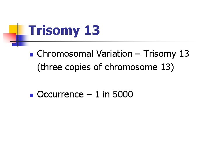 Trisomy 13 n n Chromosomal Variation – Trisomy 13 (three copies of chromosome 13) Trisomy 13 n n Chromosomal Variation – Trisomy 13 (three copies of chromosome 13)