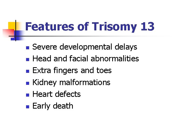 Features of Trisomy 13 n n n Severe developmental delays Head and facial abnormalities Features of Trisomy 13 n n n Severe developmental delays Head and facial abnormalities