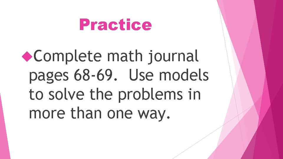 Practice Complete math journal pages 68 -69. Use models to solve the problems in