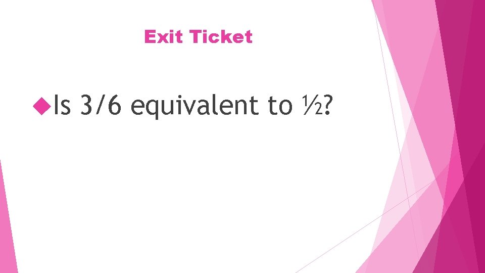 Exit Ticket Is 3/6 equivalent to ½? 