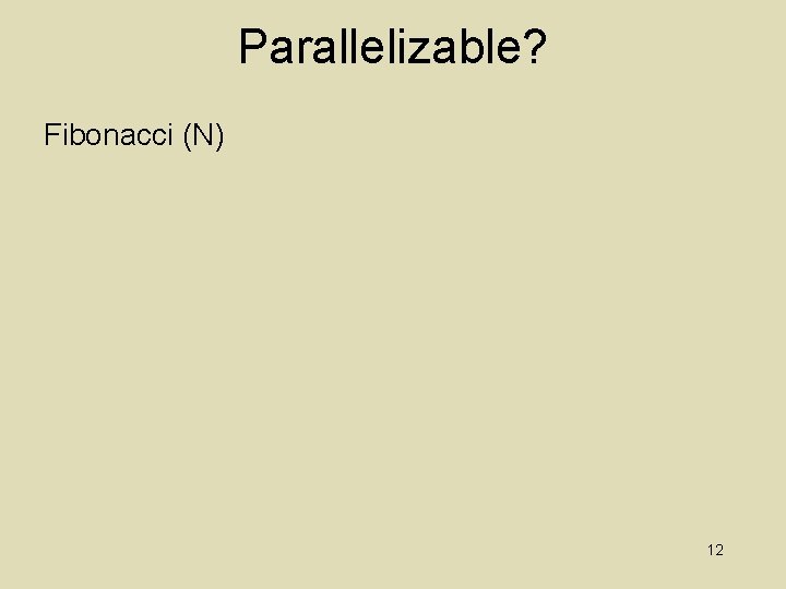 Parallelizable? Fibonacci (N) 12 