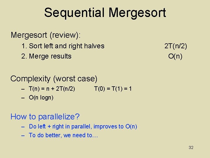 Sequential Mergesort (review): 1. Sort left and right halves 2. Merge results 2 T(n/2)