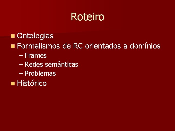 Roteiro n Ontologias n Formalismos de RC orientados a domínios – Frames – Redes