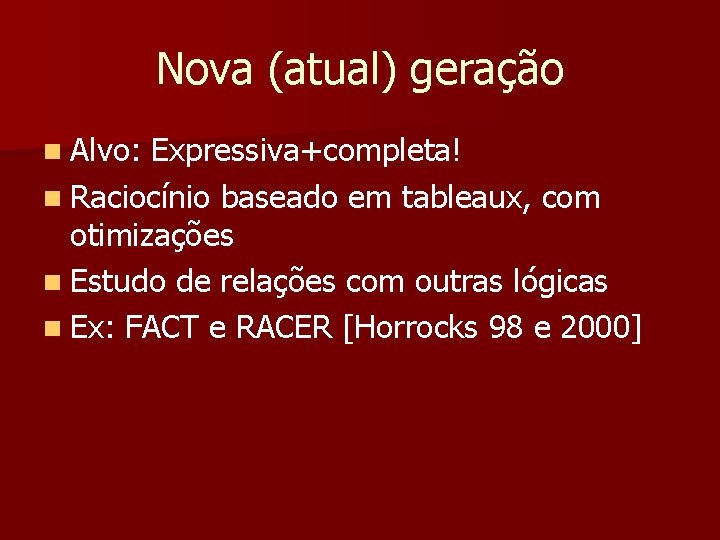 Nova (atual) geração n Alvo: Expressiva+completa! n Raciocínio baseado em tableaux, com otimizações n