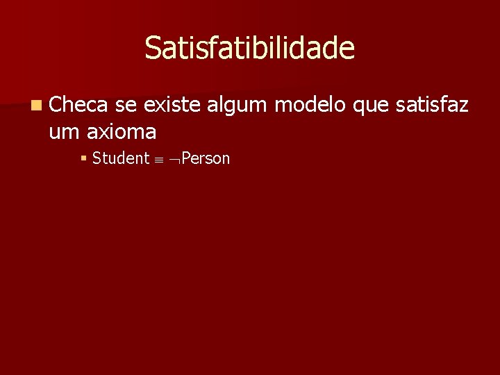 Satisfatibilidade n Checa se existe algum modelo que satisfaz um axioma § Student Person
