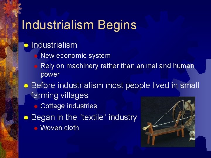 Industrialism Begins ® Industrialism New economic system ® Rely on machinery rather than animal