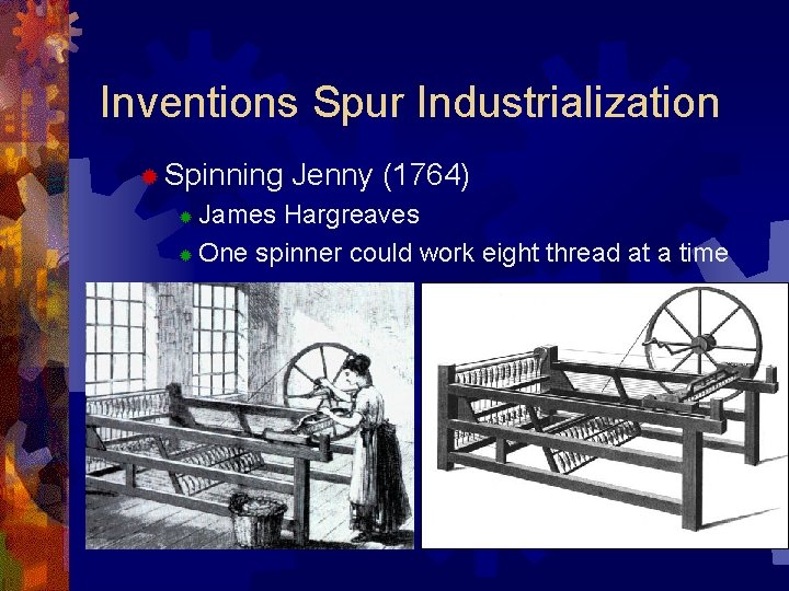 Inventions Spur Industrialization ® Spinning Jenny (1764) James Hargreaves ® One spinner could work