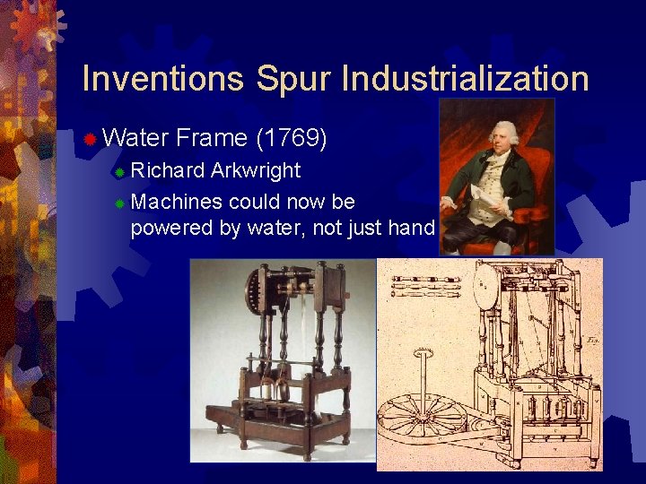 Inventions Spur Industrialization ® Water Frame (1769) Richard Arkwright ® Machines could now be