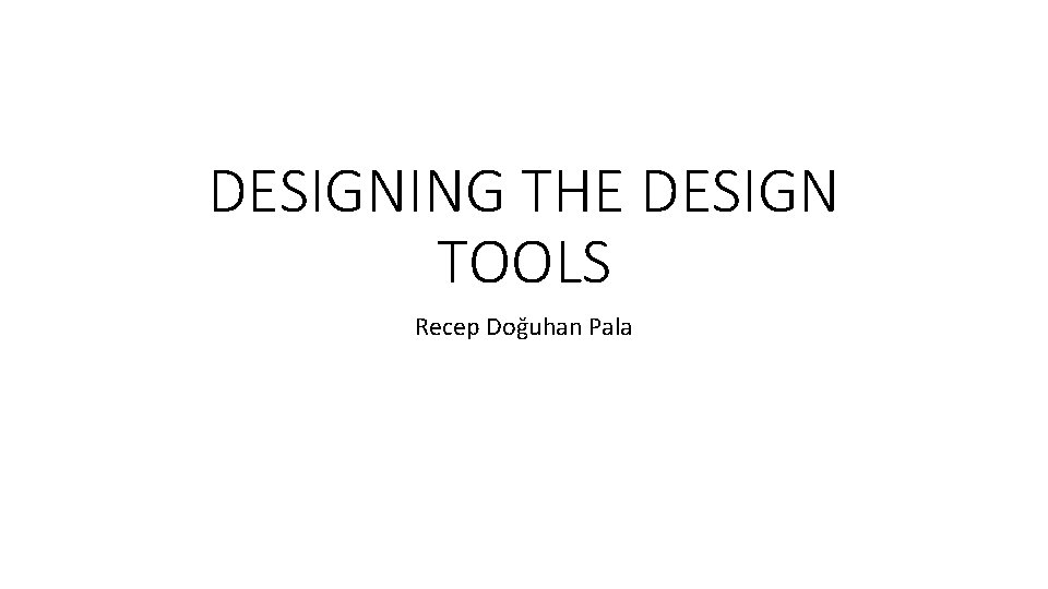 DESIGNING THE DESIGN TOOLS Recep Doğuhan Pala 