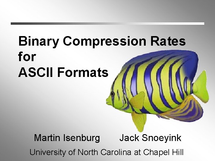 Binary Compression Rates for ASCII Formats Martin Isenburg Jack Snoeyink University of North Carolina