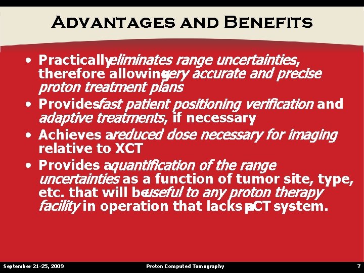 Advantages and Benefits • Practicallyeliminates range uncertainties, therefore allowing very accurate and precise proton