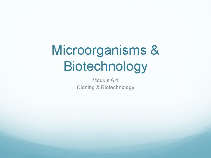 Microorganisms & Biotechnology Module 6. 4 Cloning & Biotechnology 