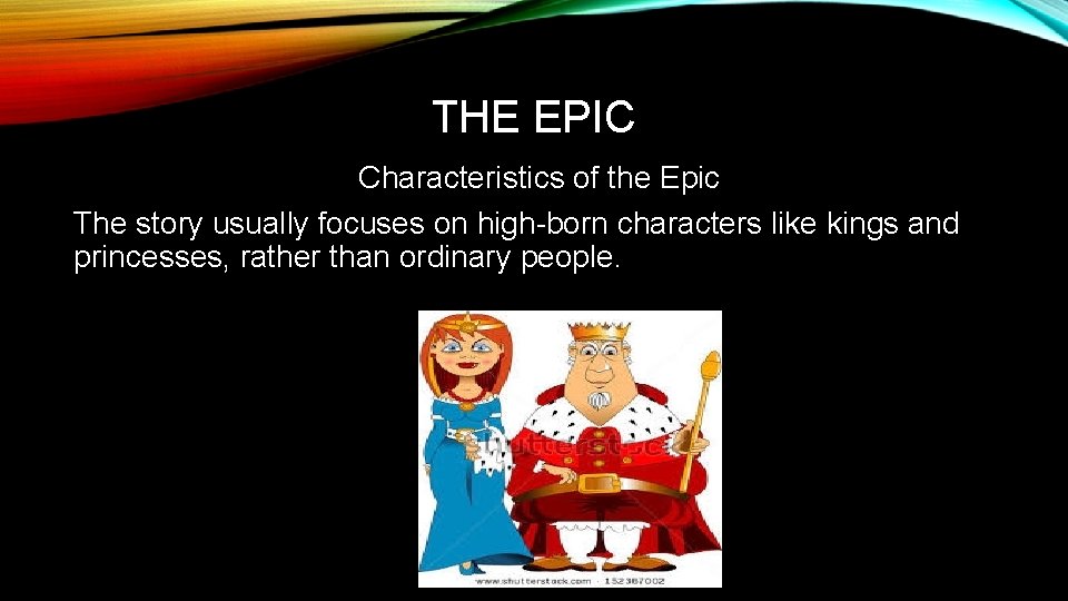 THE EPIC Characteristics of the Epic The story usually focuses on high-born characters like