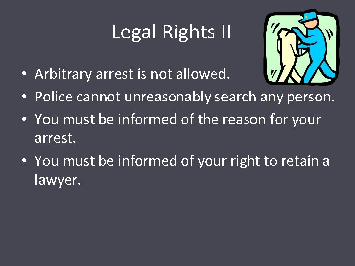 Legal Rights II • Arbitrary arrest is not allowed. • Police cannot unreasonably search