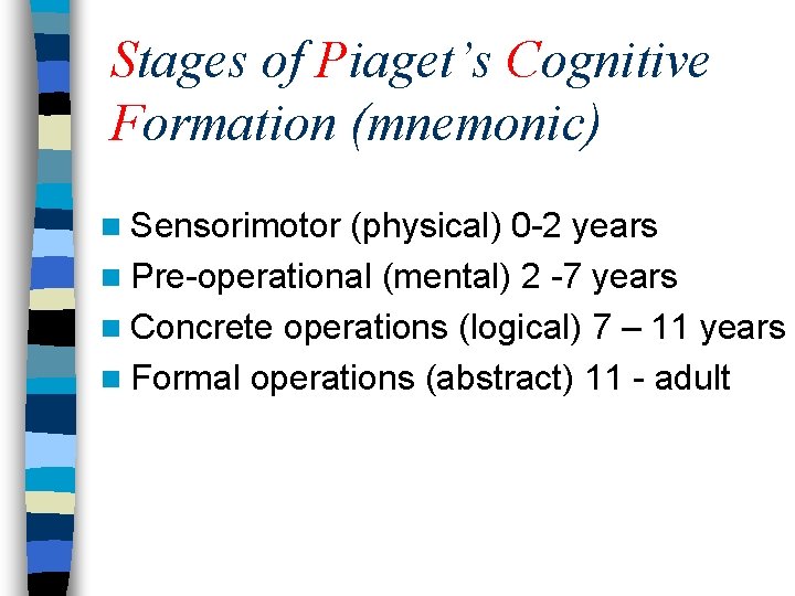 Stages of Piaget’s Cognitive Formation (mnemonic) n Sensorimotor (physical) 0 -2 years n Pre-operational