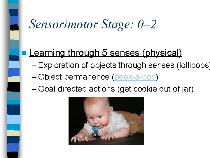 Sensorimotor Stage: 0– 2 n Learning through 5 senses (physical) – Exploration of objects