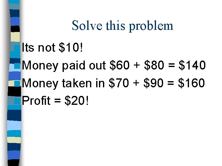 Solve this problem n Its not $10! n Money paid out $60 + $80