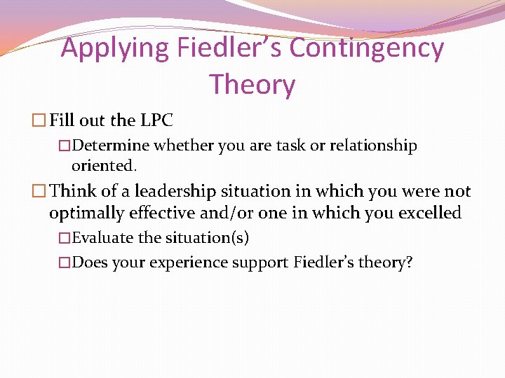 Applying Fiedler’s Contingency Theory � Fill out the LPC �Determine whether you are task