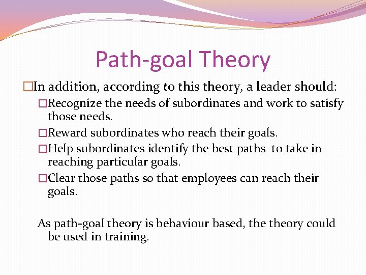 Path-goal Theory �In addition, according to this theory, a leader should: �Recognize the needs