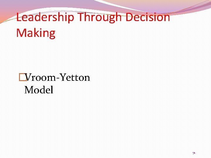 Leadership Through Decision Making �Vroom-Yetton Model 71 