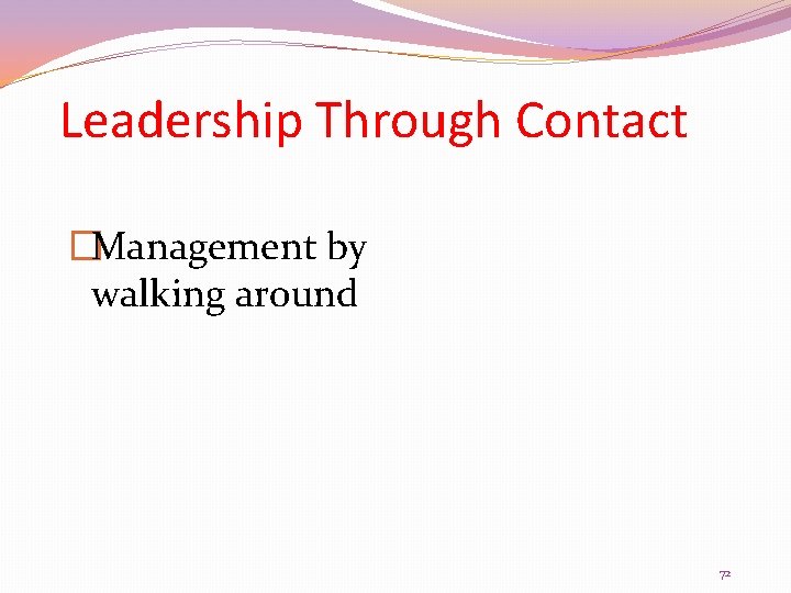 Leadership Through Contact �Management by walking around 72 