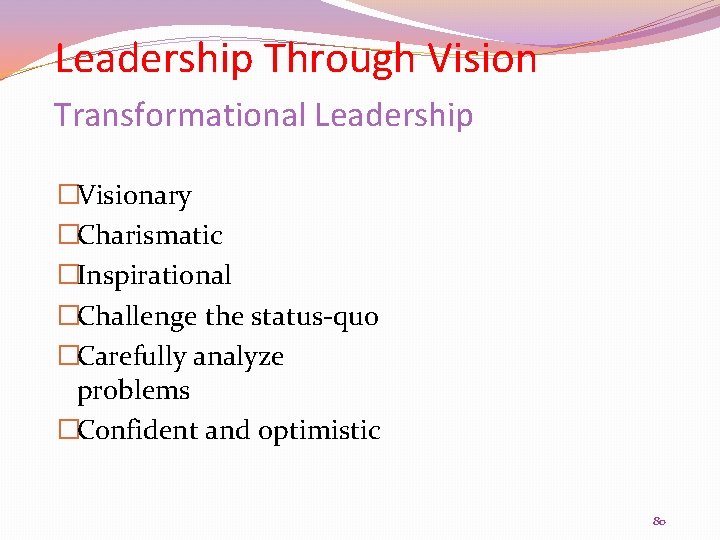 Leadership Through Vision Transformational Leadership �Visionary �Charismatic �Inspirational �Challenge the status-quo �Carefully analyze problems