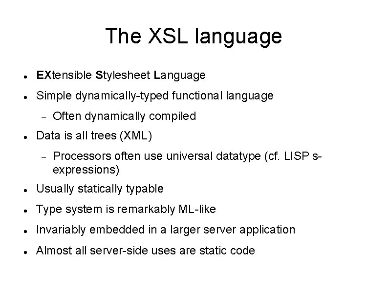 The XSL language EXtensible Stylesheet Language Simple dynamically-typed functional language Often dynamically compiled Data