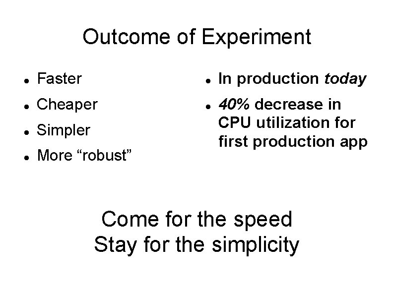 Outcome of Experiment Faster Cheaper Simpler More “robust” In production today 40% decrease in