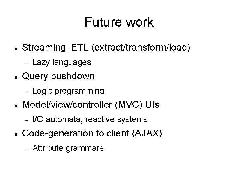 Future work Streaming, ETL (extract/transform/load) Query pushdown Logic programming Model/view/controller (MVC) UIs Lazy languages