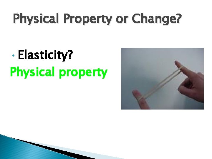 Physical Property or Change? • Elasticity? Physical property Physical Property or Change? • Elasticity? Physical property
