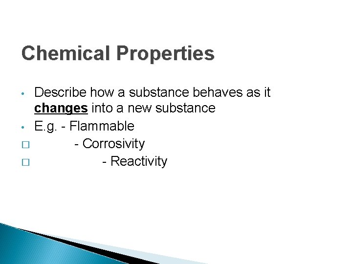 Chemical Properties Describe how a substance behaves as it changes into a new substance Chemical Properties Describe how a substance behaves as it changes into a new substance