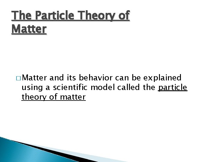 The Particle Theory of Matter � Matter and its behavior can be explained using The Particle Theory of Matter � Matter and its behavior can be explained using