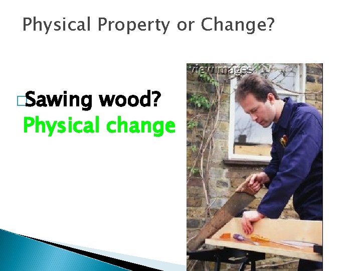 Physical Property or Change? �Sawing wood? Physical change Physical Property or Change? �Sawing wood? Physical change