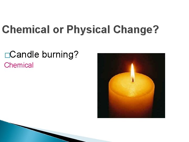 Chemical or Physical Change? �Candle Chemical burning? Chemical or Physical Change? �Candle Chemical burning?