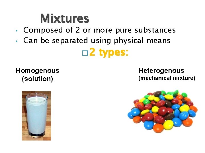 • • Mixtures Composed of 2 or more pure substances Can be separated • • Mixtures Composed of 2 or more pure substances Can be separated