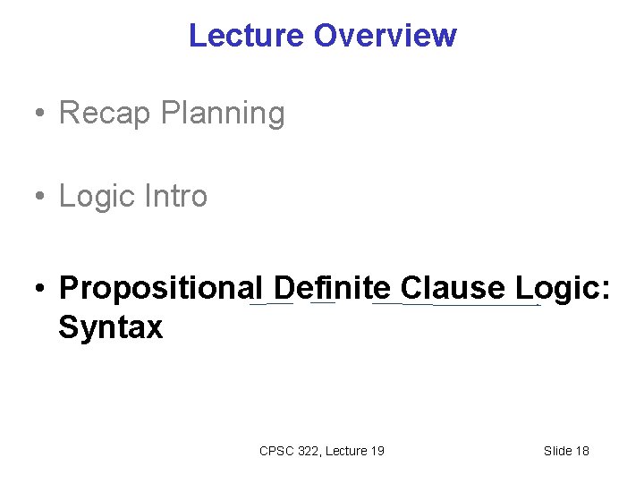 Lecture Overview • Recap Planning • Logic Intro • Propositional Definite Clause Logic: Syntax