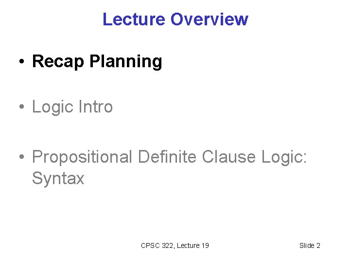 Lecture Overview • Recap Planning • Logic Intro • Propositional Definite Clause Logic: Syntax