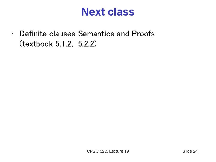 Next class • Definite clauses Semantics and Proofs (textbook 5. 1. 2, 5. 2.