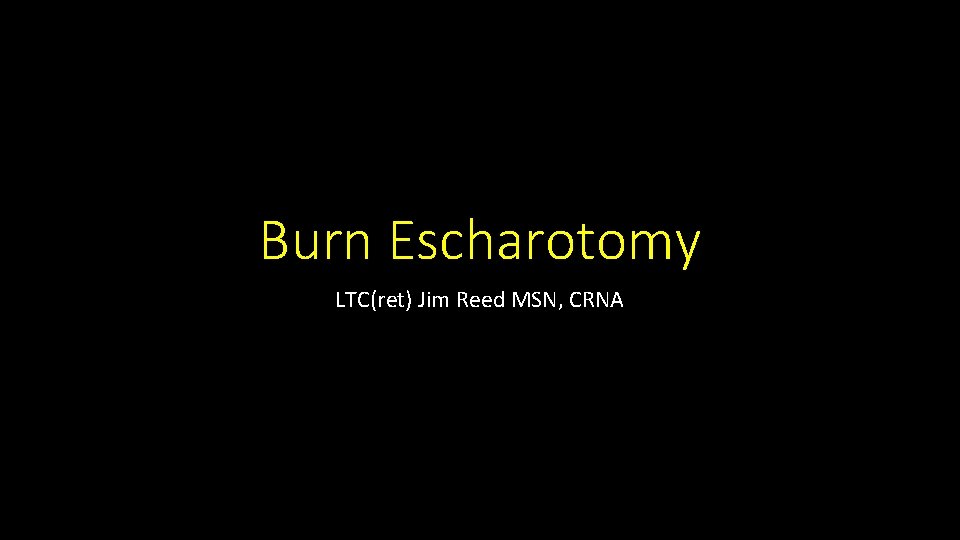 Burn Escharotomy LTC(ret) Jim Reed MSN, CRNA 